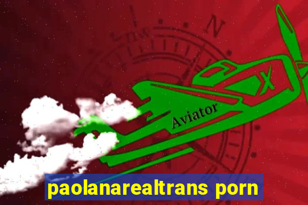 paolanarealtrans porn